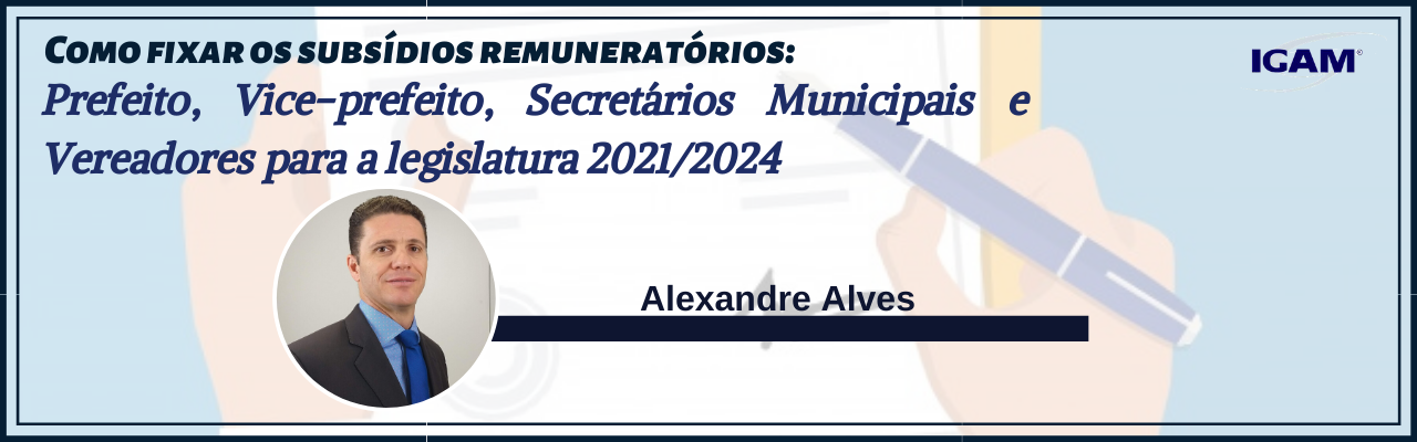 COMO FIXAR OS SUBSÍDIOS REMUNERATÓRIOS: Prefeito, Vice-prefeito, Secretários Municipais e Vereadores para a legislatura 2021/2024